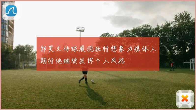 郭昊文传球展现独特想象力媒体人期待他继续发挥个人风格