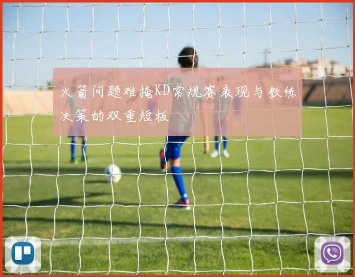 火箭问题难掩KD常规赛表现与教练决策的双重短板