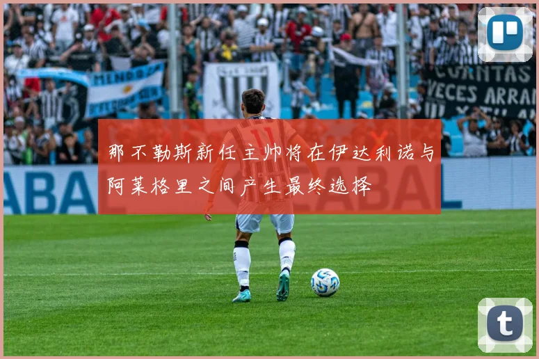 那不勒斯新任主帅将在伊达利诺与阿莱格里之间产生最终选择