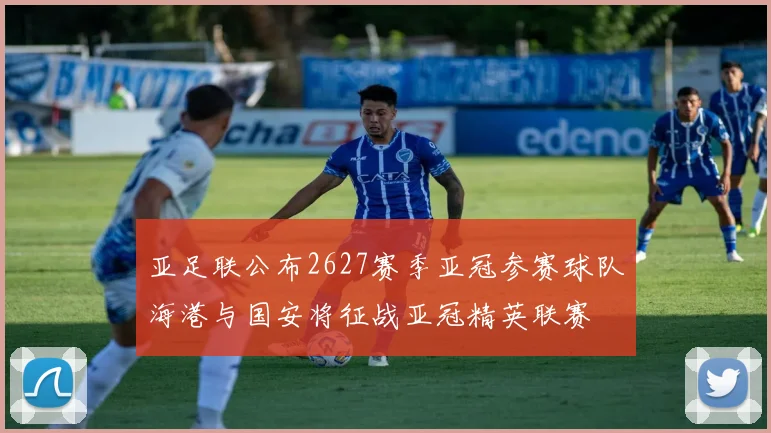 亚足联公布2627赛季亚冠参赛球队海港与国安将征战亚冠精英联赛